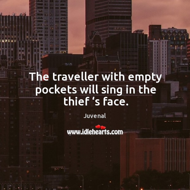 The traveller with empty pockets will sing in the thief ‘s face. Juvenal Picture Quote