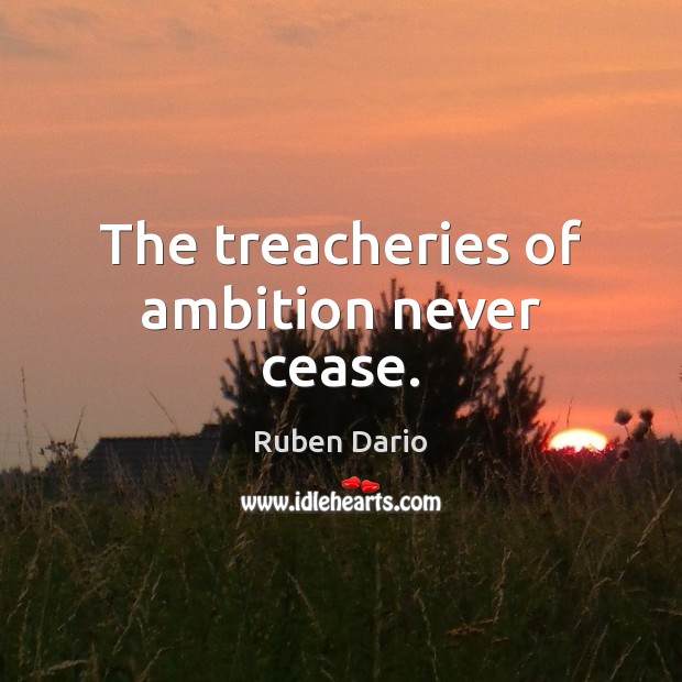 The treacheries of ambition never cease. Ruben Dario Picture Quote