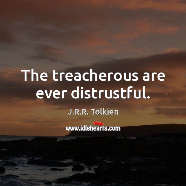 The treacherous are ever distrustful. J.R.R. Tolkien Picture Quote