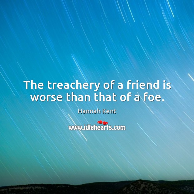 The treachery of a friend is worse than that of a foe. Hannah Kent Picture Quote