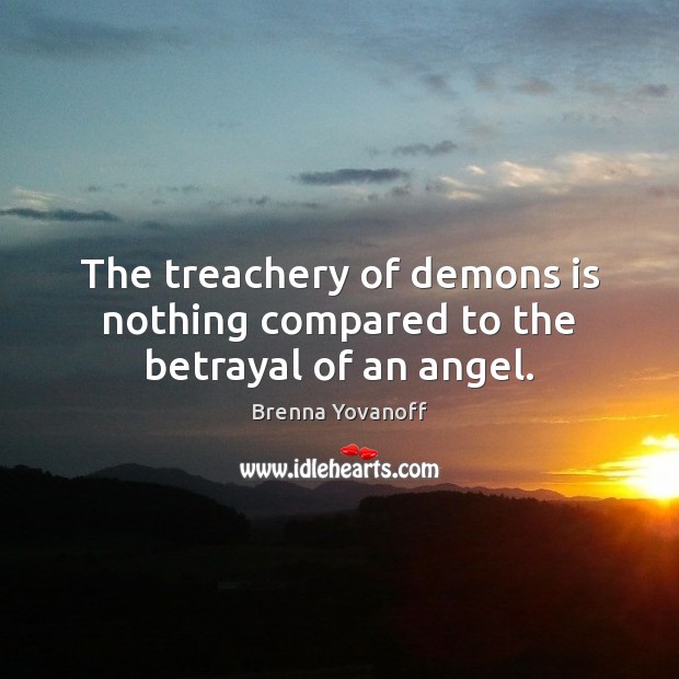The treachery of demons is nothing compared to the betrayal of an angel. Brenna Yovanoff Picture Quote