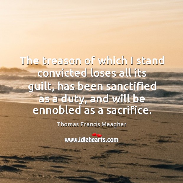 The treason of which I stand convicted loses all its guilt, has been sanctified as a duty Image