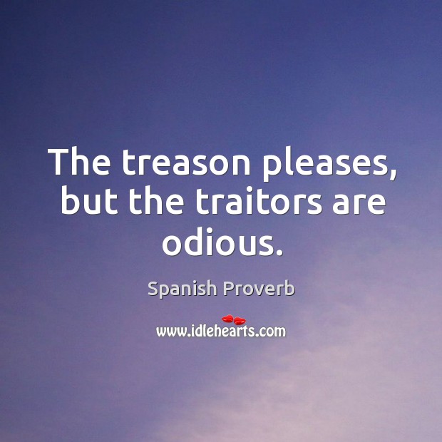 The treason pleases, but the traitors are odious. Image