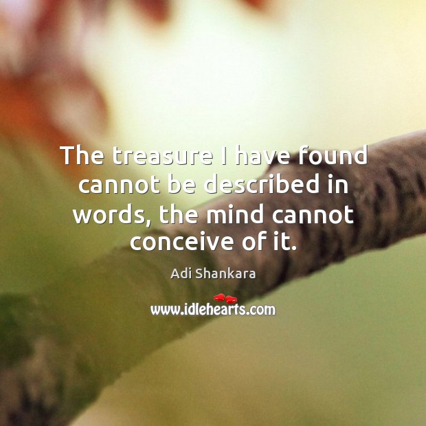 The treasure I have found cannot be described in words, the mind cannot conceive of it. Adi Shankara Picture Quote