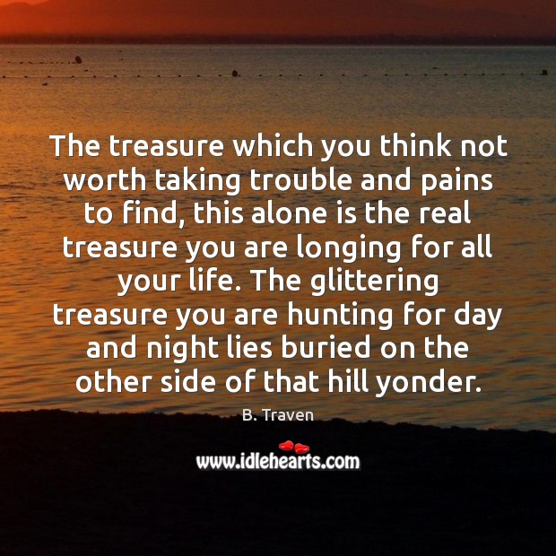 The treasure which you think not worth taking trouble and pains to B. Traven Picture Quote