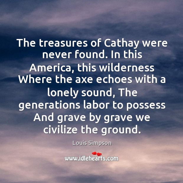 The treasures of Cathay were never found. In this America, this wilderness Image