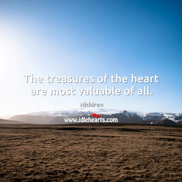 The treasures of the heart are most valuable of all. Nichiren Picture Quote