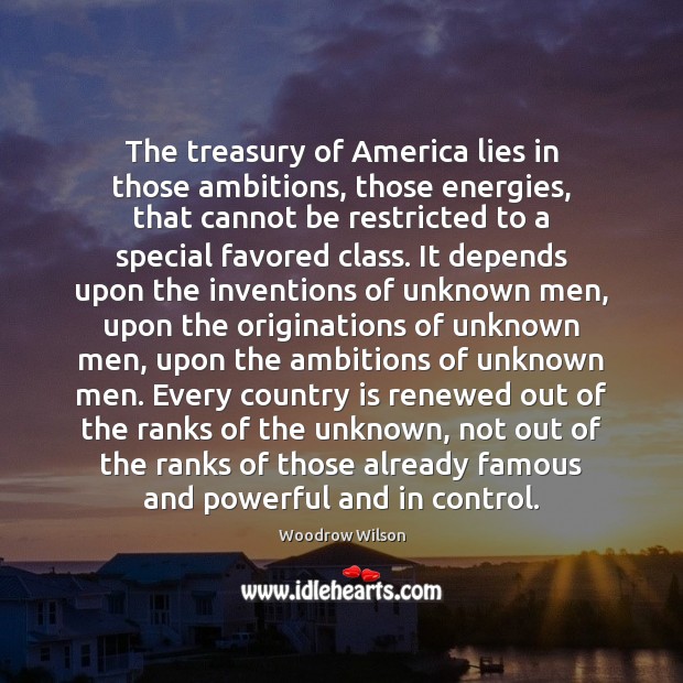 The treasury of America lies in those ambitions, those energies, that cannot Woodrow Wilson Picture Quote