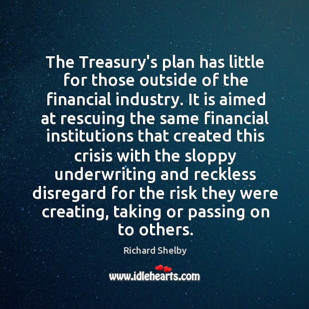 The Treasury’s plan has little for those outside of the financial industry. Richard Shelby Picture Quote