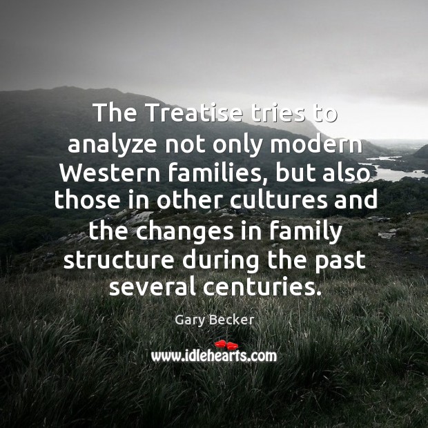 The treatise tries to analyze not only modern western families, but also those in other Gary Becker Picture Quote