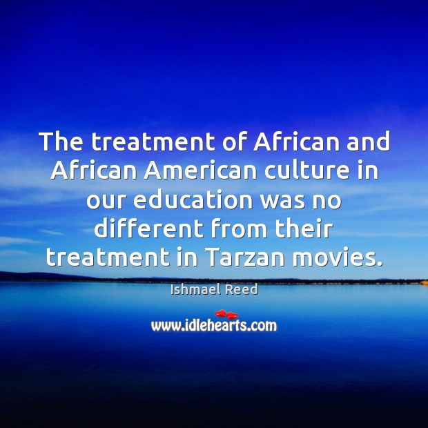 The treatment of African and African American culture in our education was 