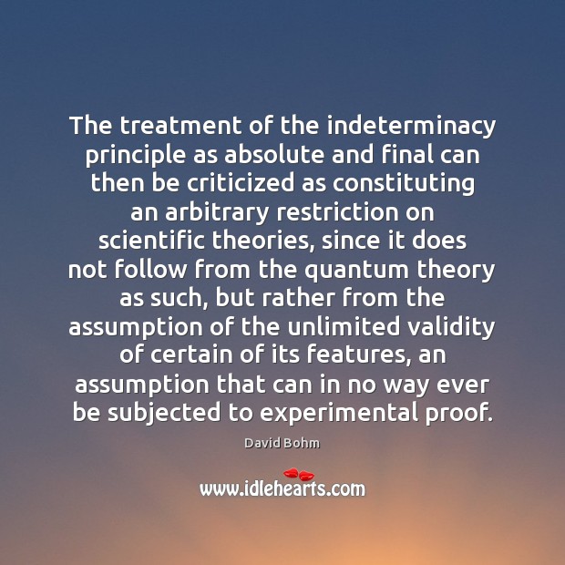 The treatment of the indeterminacy principle as absolute and final can then David Bohm Picture Quote