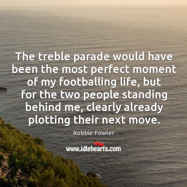 The treble parade would have been the most perfect moment of my footballing life Robbie Fowler Picture Quote