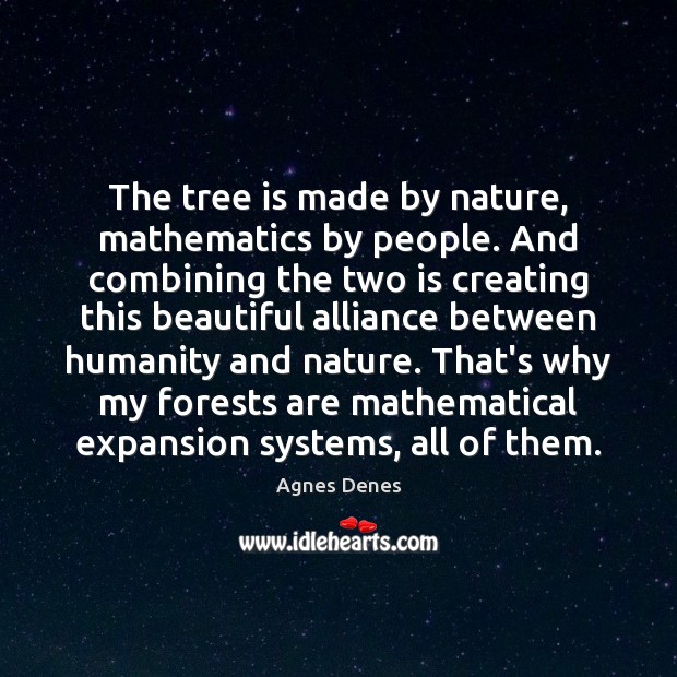 The tree is made by nature, mathematics by people. And combining the Agnes Denes Picture Quote