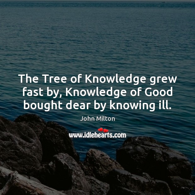 The Tree of Knowledge grew fast by, Knowledge of Good bought dear by knowing ill. John Milton Picture Quote