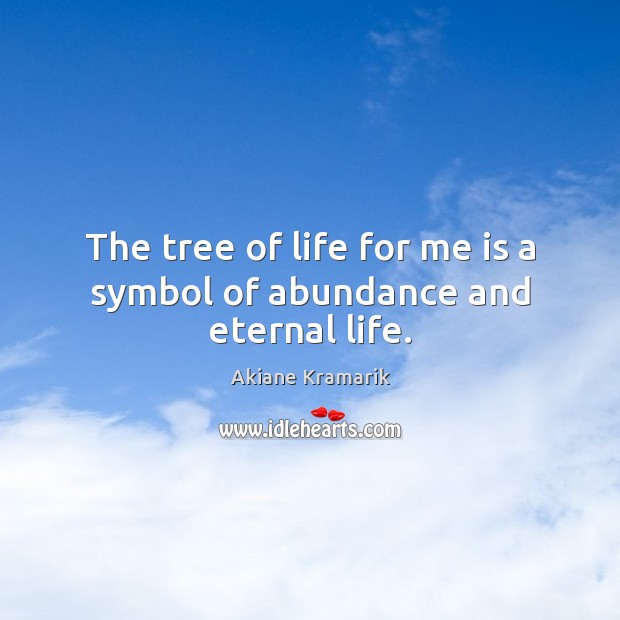 The tree of life for me is a symbol of abundance and eternal life. Akiane Kramarik Picture Quote