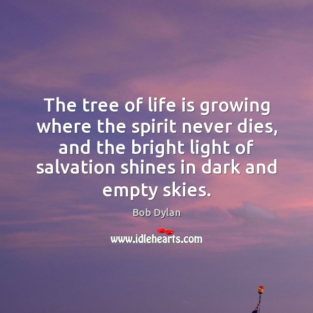The tree of life is growing where the spirit never dies, and Bob Dylan Picture Quote