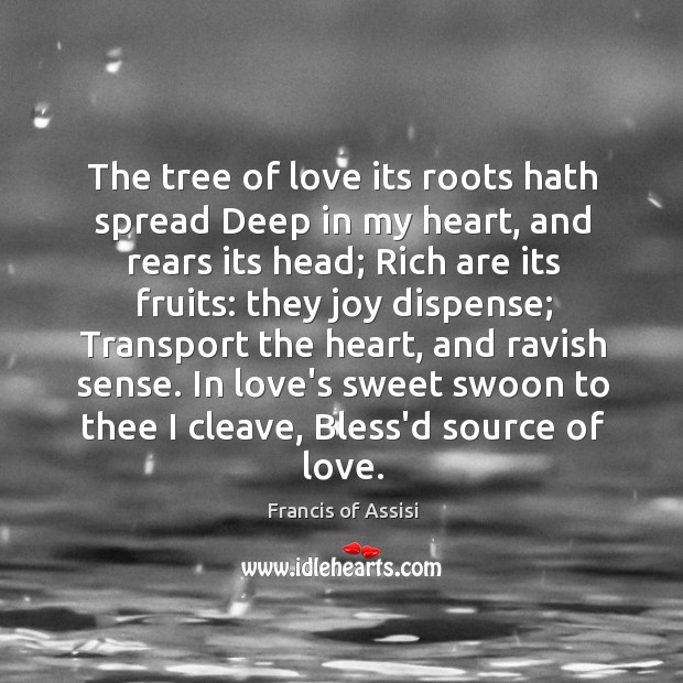 The tree of love its roots hath spread Deep in my heart, Francis of Assisi Picture Quote