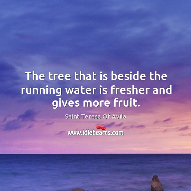 The tree that is beside the running water is fresher and gives more fruit. Saint Teresa Of Avila Picture Quote