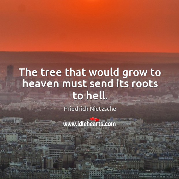 The tree that would grow to heaven must send its roots to hell. Image