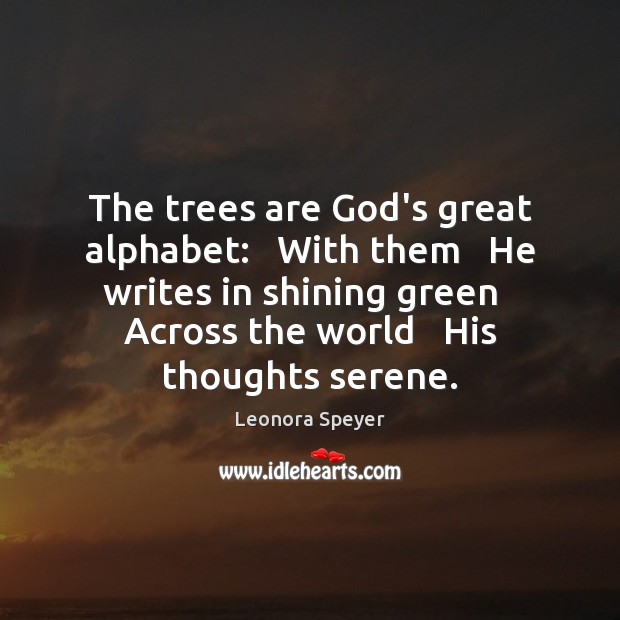 The trees are God’s great alphabet:   With them   He writes in shining Leonora Speyer Picture Quote