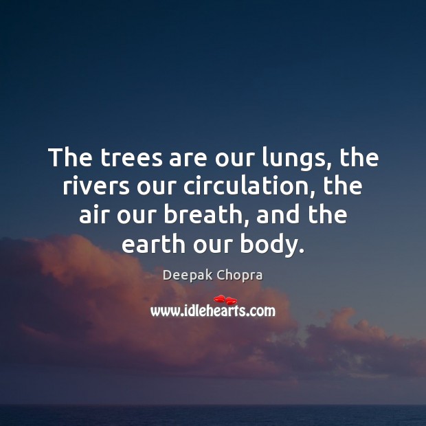 The trees are our lungs, the rivers our circulation, the air our Image