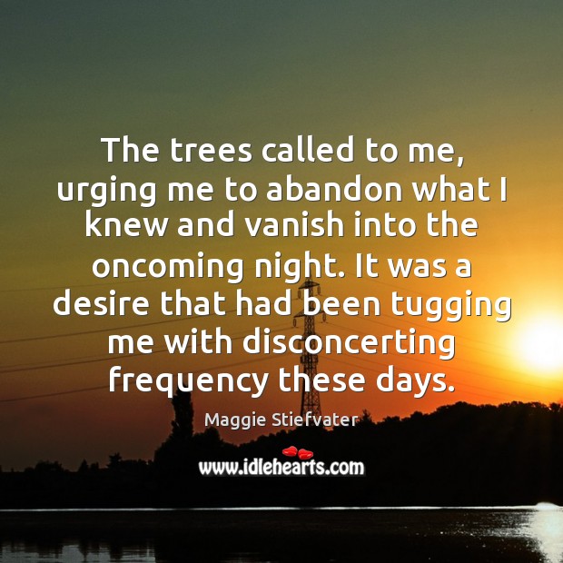 The trees called to me, urging me to abandon what I knew Maggie Stiefvater Picture Quote