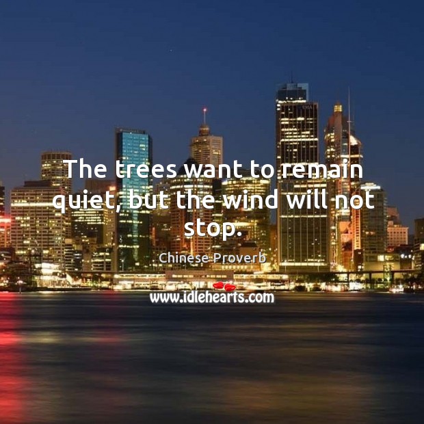 The trees want to remain quiet, but the wind will not stop. Chinese Proverbs Image