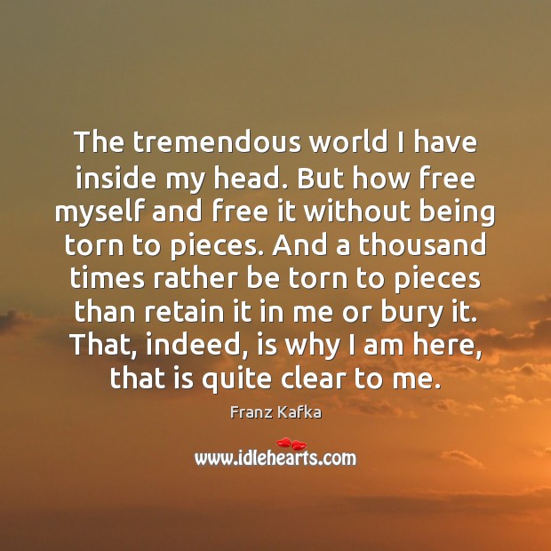 The tremendous world I have inside my head. But how free myself Franz Kafka Picture Quote