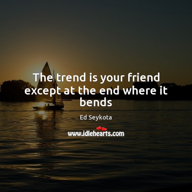The trend is your friend except at the end where it bends Image