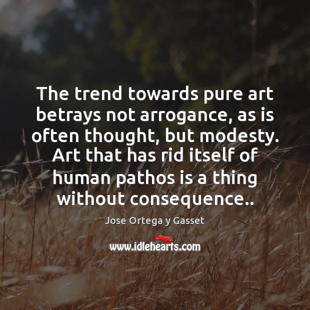 The trend towards pure art betrays not arrogance, as is often thought, Jose Ortega y Gasset Picture Quote