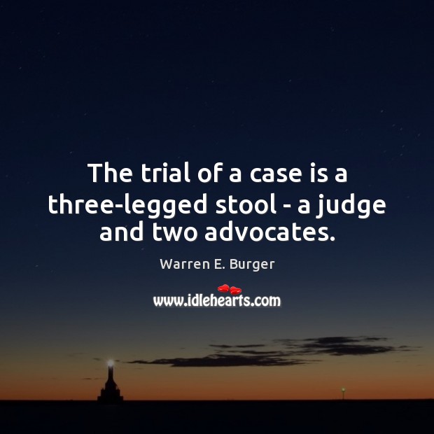 The trial of a case is a three-legged stool – a judge and two advocates. Warren E. Burger Picture Quote