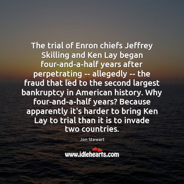 The trial of Enron chiefs Jeffrey Skilling and Ken Lay began four-and-a-half Jon Stewart Picture Quote