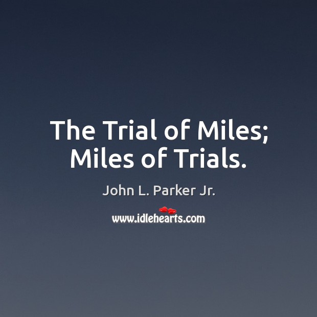 The Trial of Miles; Miles of Trials. John L. Parker Jr. Picture Quote