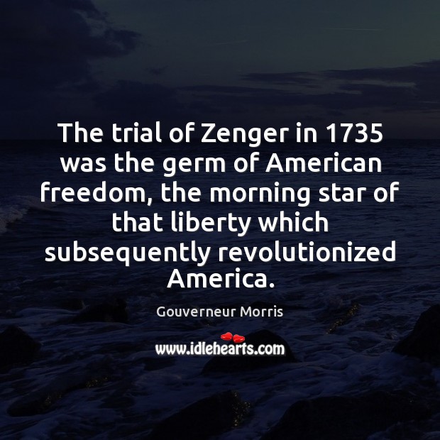 The trial of Zenger in 1735 was the germ of American freedom, the Gouverneur Morris Picture Quote