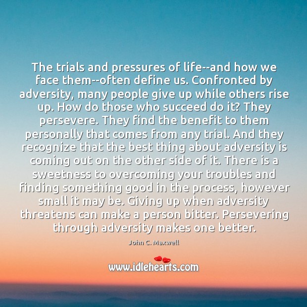 The trials and pressures of life–and how we face them–often define us. John C. Maxwell Picture Quote