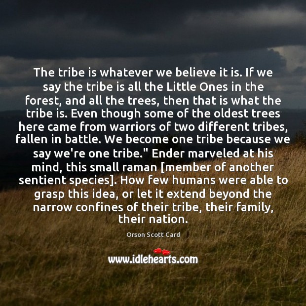The tribe is whatever we believe it is. If we say the Orson Scott Card Picture Quote