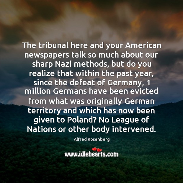 The tribunal here and your American newspapers talk so much about our Image