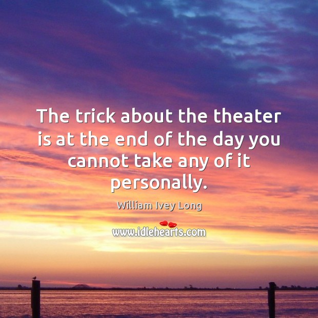 The trick about the theater is at the end of the day you cannot take any of it personally. William Ivey Long Picture Quote
