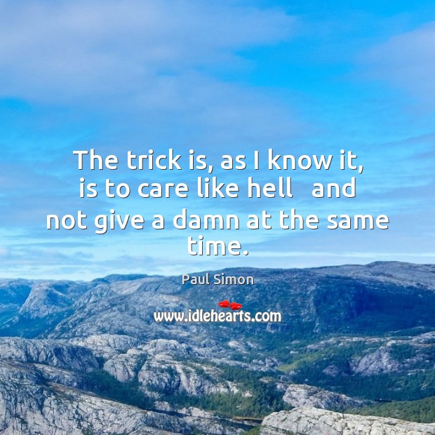 The trick is, as I know it, is to care like hell   and not give a damn at the same time. Paul Simon Picture Quote