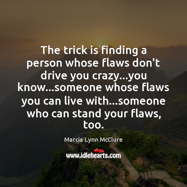 The trick is finding a person whose flaws don’t drive you crazy… Marcia Lynn McClure Picture Quote