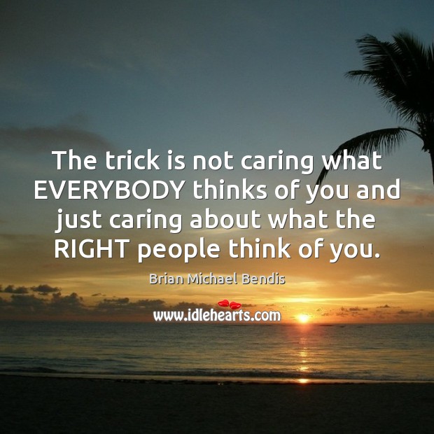 The trick is not caring what EVERYBODY thinks of you and just Brian Michael Bendis Picture Quote