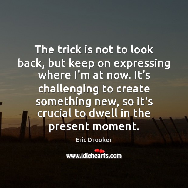 The trick is not to look back, but keep on expressing where Eric Drooker Picture Quote