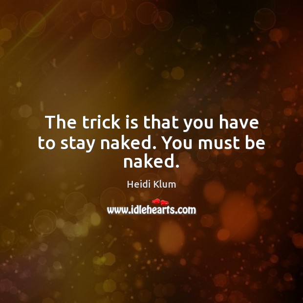 The trick is that you have to stay naked. You must be naked. Heidi Klum Picture Quote