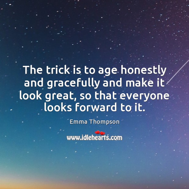 The trick is to age honestly and gracefully and make it look Emma Thompson Picture Quote