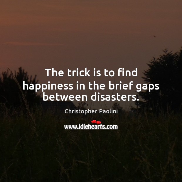 The trick is to find happiness in the brief gaps between disasters. Christopher Paolini Picture Quote