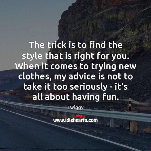 The trick is to find the style that is right for you. Twiggy Picture Quote