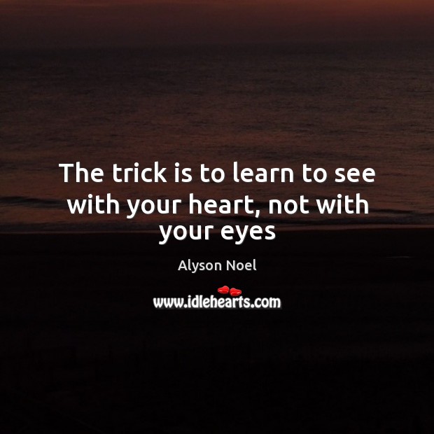 The trick is to learn to see with your heart, not with your eyes Image