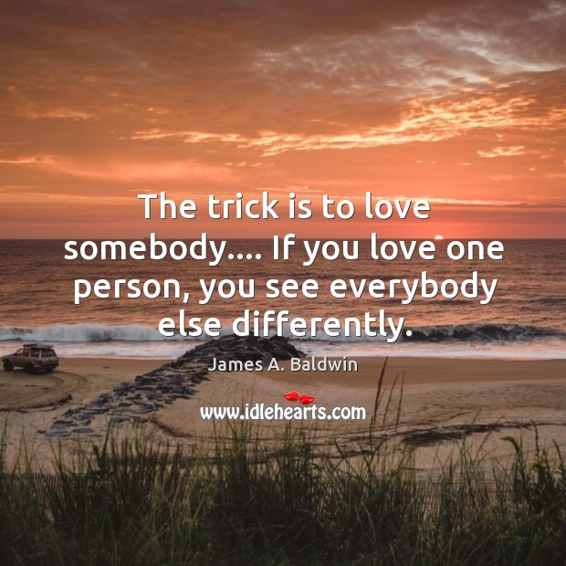 The trick is to love somebody…. If you love one person, you James A. Baldwin Picture Quote