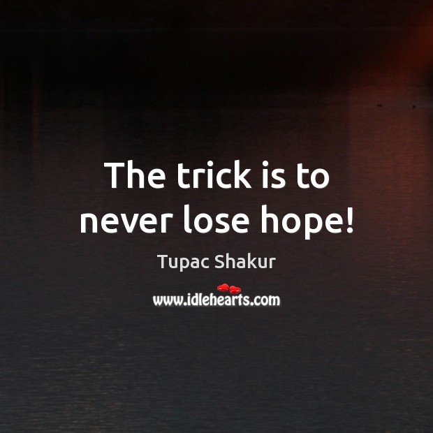 The trick is to never lose hope! Image